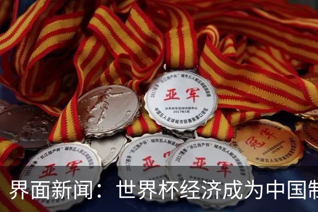界面新闻：世界杯经济成为中国制造企业转型的“催化剂”
